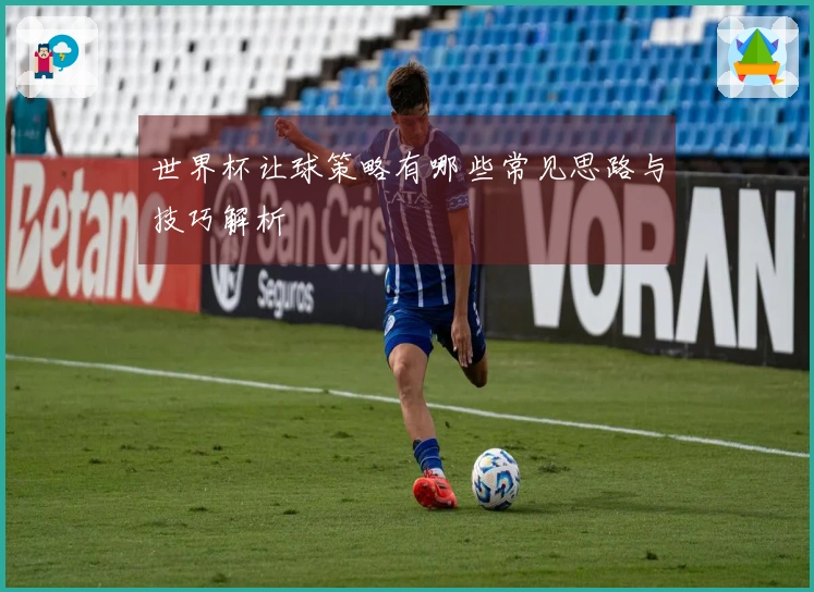 世界杯让球策略有哪些常见思路与技巧解析
