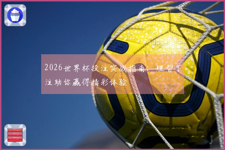 2026世界杯投注实战指南：理智下注助你赢得精彩体验