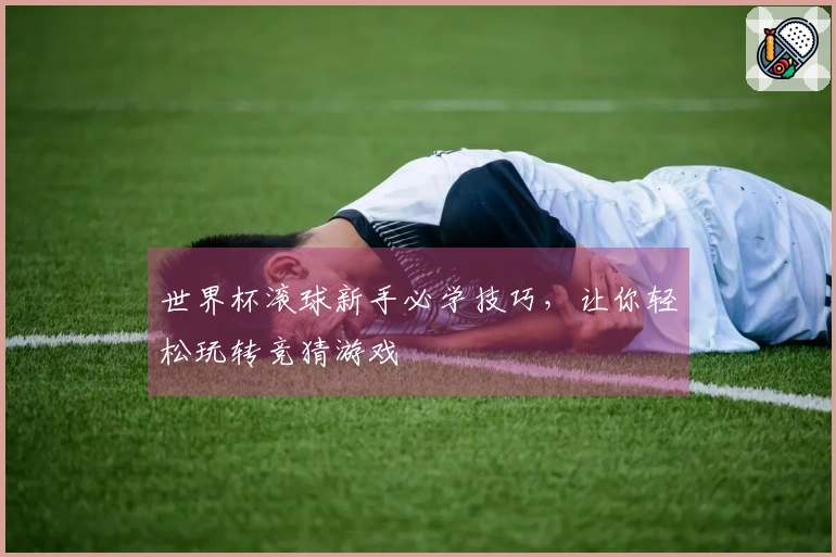世界杯滚球新手必学技巧，让你轻松玩转竞猜游戏
