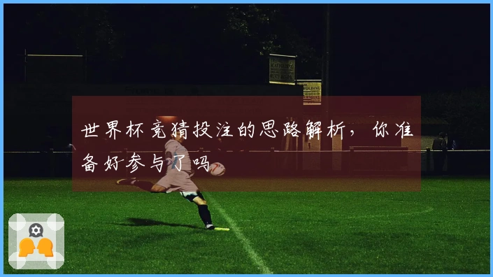 世界杯竞猜投注的思路解析，你准备好参与了吗