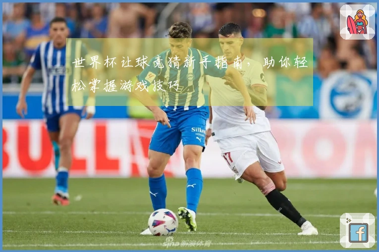 世界杯让球竞猜新手指南，助你轻松掌握游戏技巧