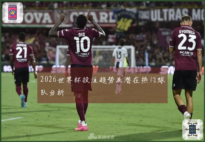 2026世界杯投注趋势及潜在热门球队分析