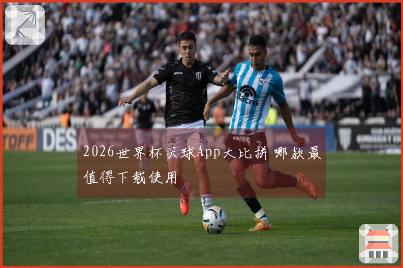 2026世界杯买球App大比拼 哪款最值得下载使用