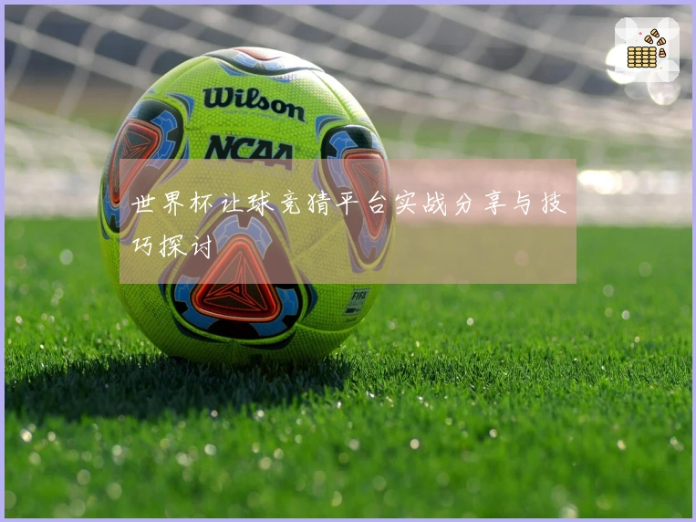 世界杯让球竞猜平台实战分享与技巧探讨