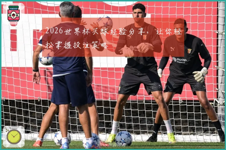 2026世界杯买球经验分享，让你轻松掌握投注策略