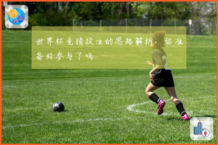 世界杯竞猜投注的思路解析，你准备好参与了吗