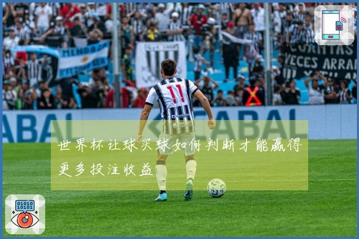 世界杯让球买球如何判断才能赢得更多投注收益