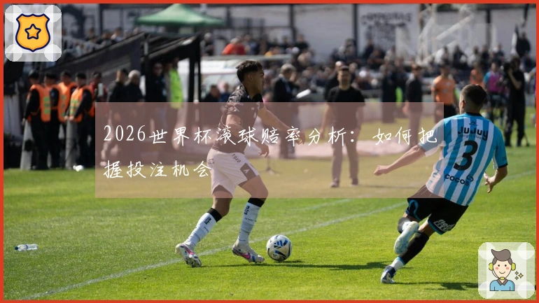 2026世界杯滚球赔率分析：如何把握投注机会