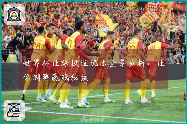 世界杯让球投注玩法全景分析，让你洞察赢钱秘诀