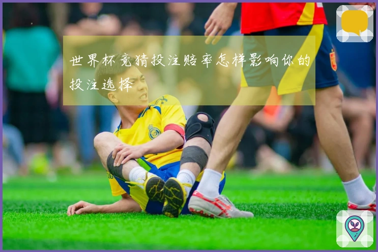 世界杯竞猜投注赔率怎样影响你的投注选择