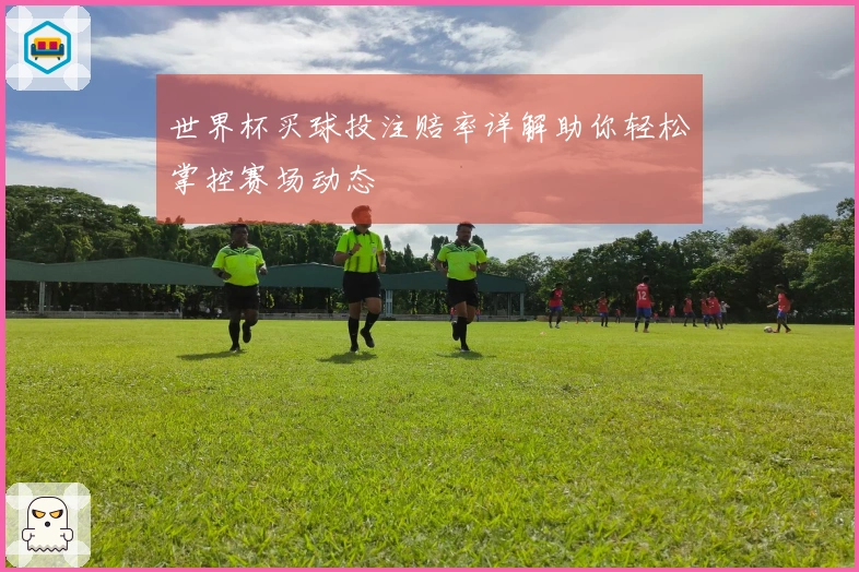 世界杯买球投注赔率详解助你轻松掌控赛场动态