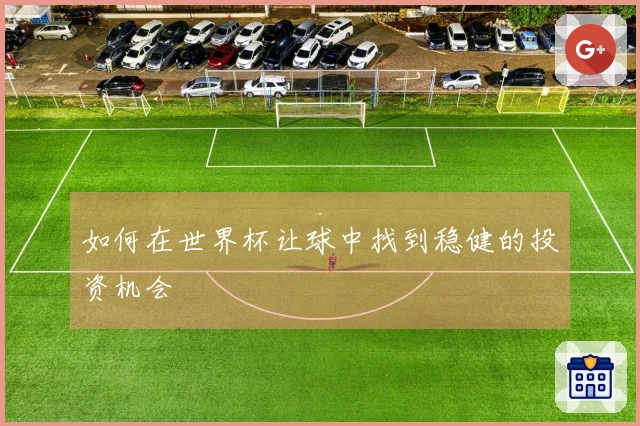如何在世界杯让球中找到稳健的投资机会