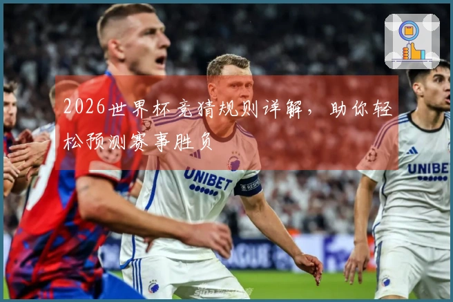 2026世界杯竞猜规则详解，助你轻松预测赛事胜负