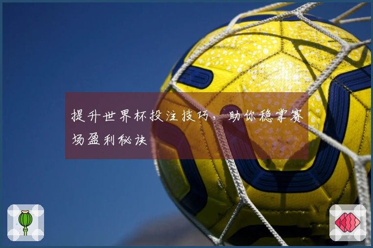 提升世界杯投注技巧，助你稳掌赛场盈利秘诀