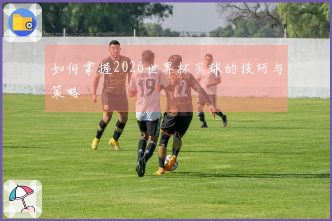 如何掌握2026世界杯买球的技巧与策略