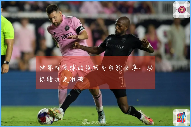 世界杯滚球的技巧与经验分享，助你赌注更准确