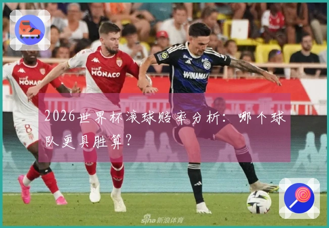 2026世界杯滚球赔率分析：哪个球队更具胜算？