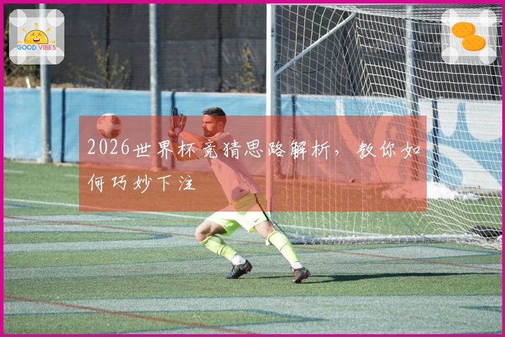 2026世界杯竞猜思路解析，教你如何巧妙下注