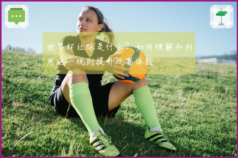 世界杯让球是什么？如何理解和利用这一规则提升观赛体验