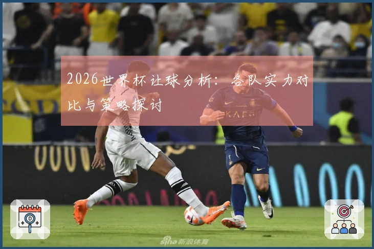 2026世界杯让球分析：各队实力对比与策略探讨