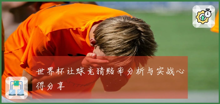世界杯让球竞猜赔率分析与实战心得分享