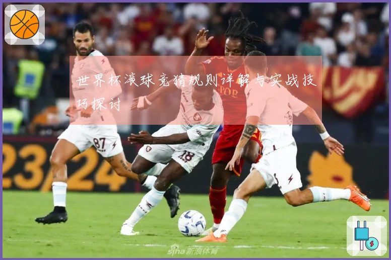 世界杯滚球竞猜规则详解与实战技巧探讨